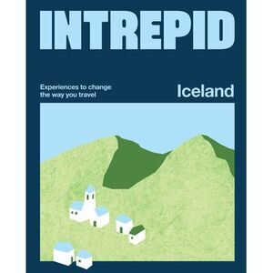 Intrepid Iceland: Experiences to Change the Way You Travel -- Intrepid